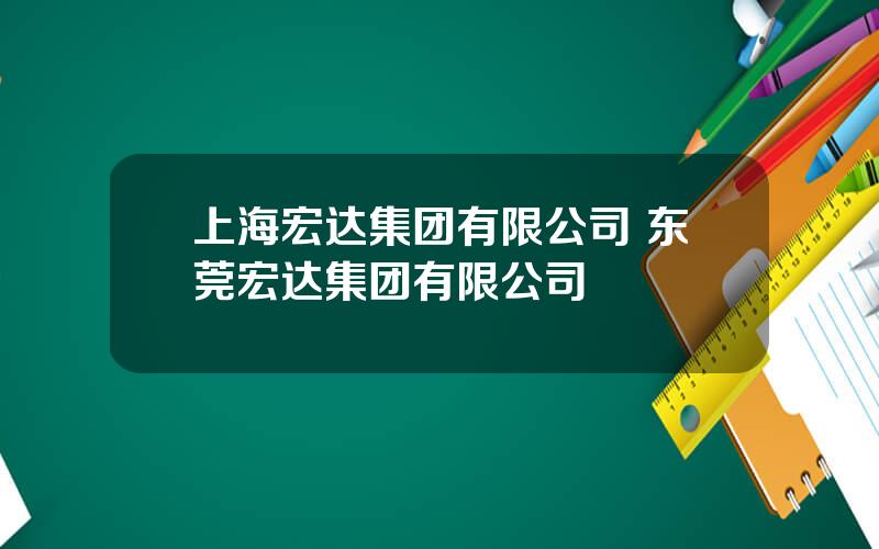 上海宏达集团有限公司 东莞宏达集团有限公司